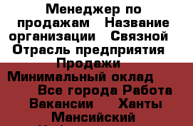 Менеджер по продажам › Название организации ­ Связной › Отрасль предприятия ­ Продажи › Минимальный оклад ­ 27 000 - Все города Работа » Вакансии   . Ханты-Мансийский,Нефтеюганск г.